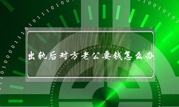 出轨后对圆老公要钱若何办