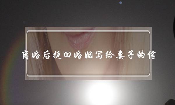 离婚后挽回婚姻写给老婆的疑