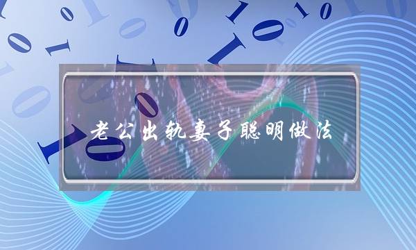 老公出轨老婆聪明做法,外子出轨最较着的身体革新