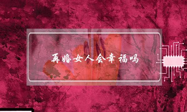 再婚女人会荣幸吗（1000个再婚女人的真正在糊心）