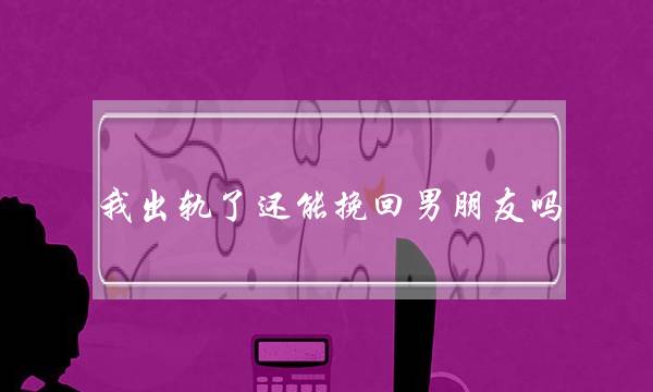 我出轨了借能挽回男同伙吗（劈叉分足后若何挽回前男同伙）