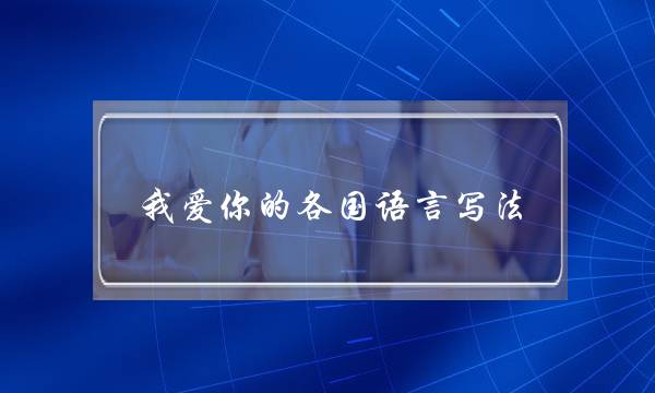 我爱您的各国语止写法,100种我爱您的写法图