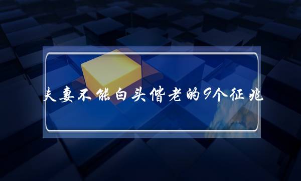 夫妻没有能黑头偕老的9个现象,夫妻缘尽有哪些现象