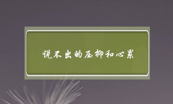 讲没有出的压制战心累（以为心累战压制的伤感句子）