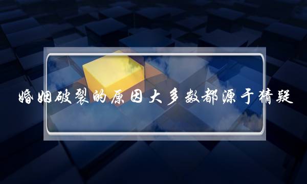 婚姻连开的本果大年夜大年夜多半皆源于思疑