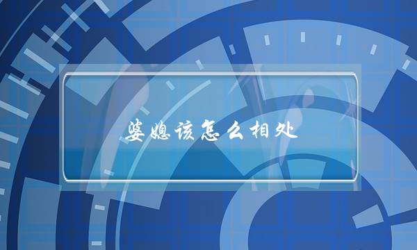 婆媳该若何相处？引睹婆媳亲善相处的要收