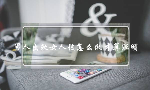 外子出轨女人该若何做才算聪明-两婚