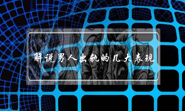 解说外子出轨的几大年夜大年夜暗示，热忱专家往讲