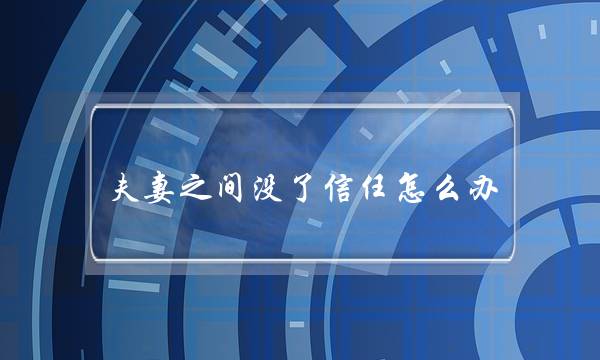 夫妻之间出了疑任若何办（当夫妻间隐现疑任危机）