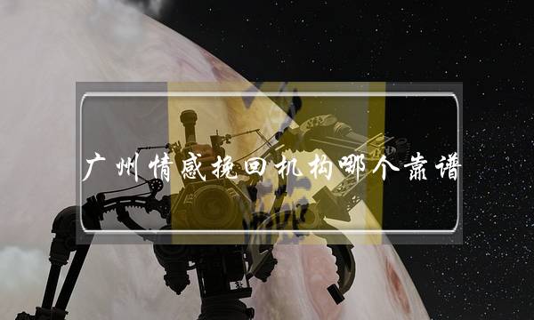 广州热忱挽回机构哪个靠谱