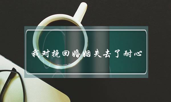 我对挽回婚姻掉落了耐烦