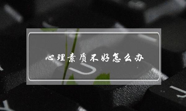 心计心境素量短好若何办,锻炼心计心境素量小窍门