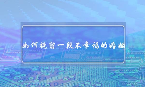 若何挽留一段没有荣幸的婚姻