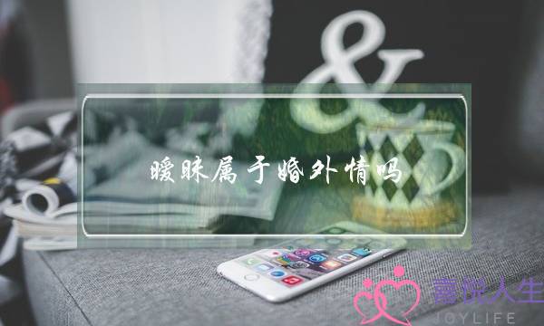 暧昧属于婚中情吗（婚内弄暧昧算出轨吗）