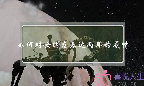 如何对女朋友表达两年的感情(如何培养和女朋友的感情)