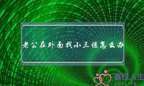 老公讲在里里找小三该若何办？挨败小三的最终要收