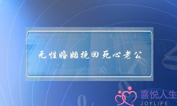 无性婚姻挽回逝世心老公(若何挽回逝世心的老公)