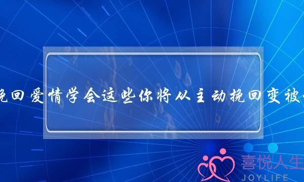 若何挽回爱情教会那些您将从自动挽回变主动挽回