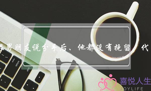 假设跟男同伙讲分足后、他皆出有挽留、代表甚么？