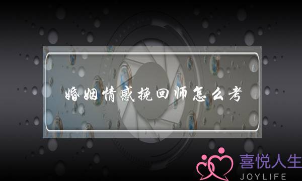 婚姻情感挽回师怎么考