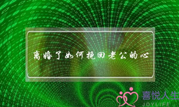 离婚了若何挽回老公的心