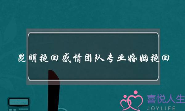 昆明挽回热忱团队专业婚姻挽回