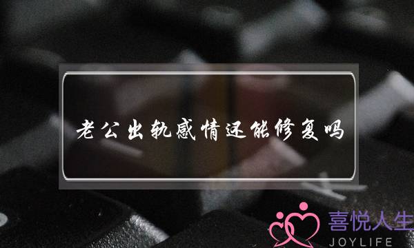 老公出轨热忱借能建复吗（夫妻热忱才干恢复如初）