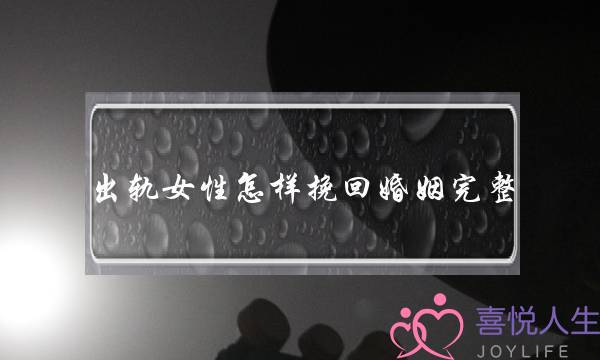 出轨女性若何挽回婚姻残破(女圆出轨若何挽回婚姻)