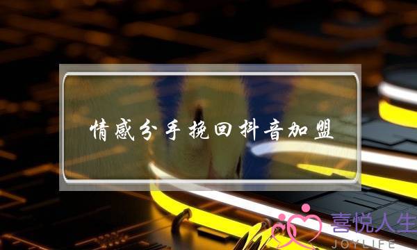 情感分手挽回抖音加盟(分手挽回最有效说话抖音)