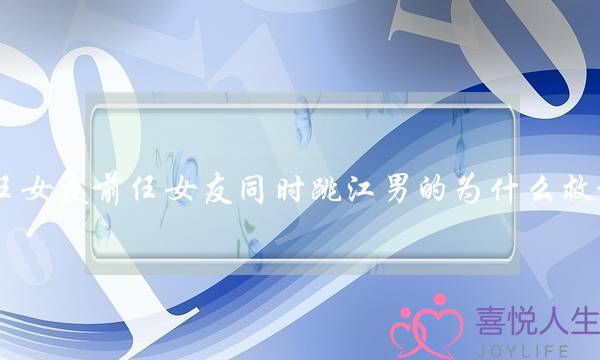 现任女友前任女友同时跳江男的为甚么救前任