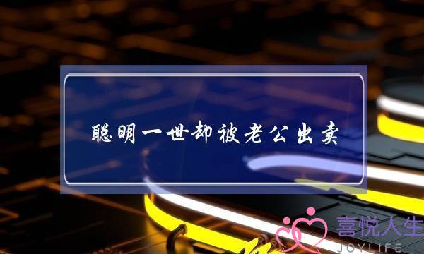 聪明一世却被老公出售 男答谢了工做可以也许没有择足腕