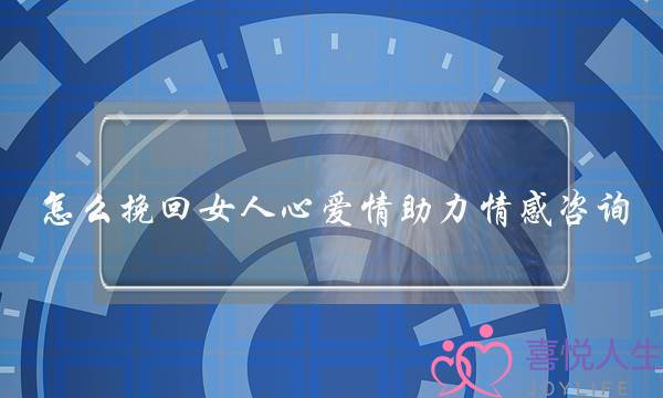 若何挽回女平易近气爱情助力热忱咨询