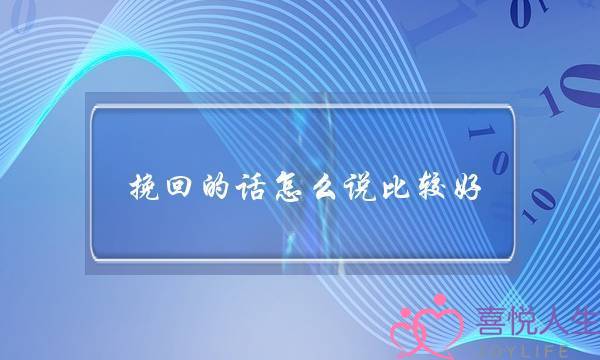 挽回的话若何讲比拟好,复开若何启齿第一句