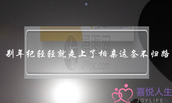 别年纪轻轻就走上了相亲这条不归路 婚姻大事还是得自己掌握