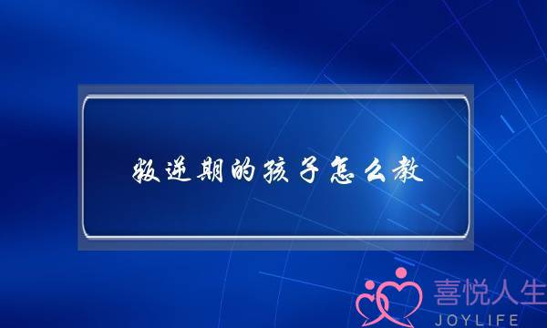 孩子变节若何办父母若何教诲(做为家少您以为该若何看待孩子的变节止为)