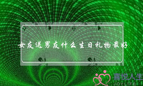 女友支男同伙甚么逝世日礼品最好(您睹过的男逝世可以也许有多志向？)