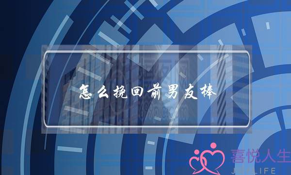 怎么挽回前男友棒 无恙情感