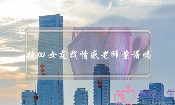 挽回女友找情感老师靠谱吗