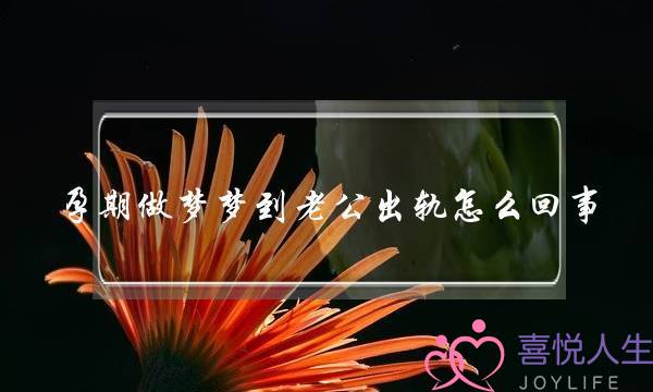 孕期做梦梦到老公出轨若何回事,怀孕时代总梦睹老公出轨