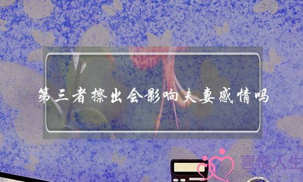 圈中人擦出会影响夫妻热忱吗