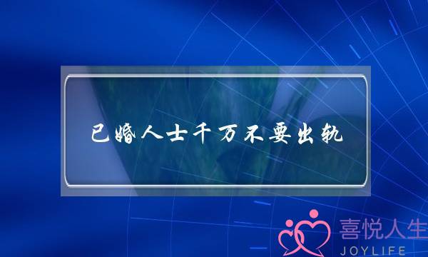 已婚人士切切没有要出轨，一旦投进了真热忱，那真是相当徐苦的事啊！