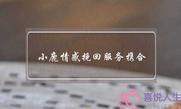 小鹿情感挽回服务携合