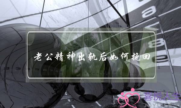 老公细神出轨后若何挽回 婚姻重新往过