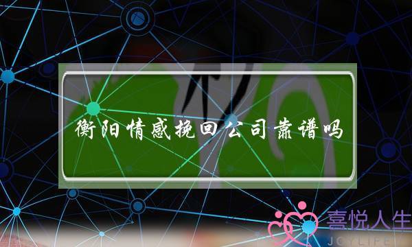 衡阳情感挽回公司靠谱吗 怎么样