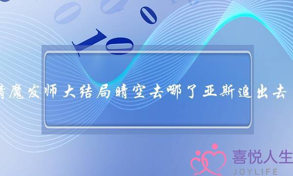 爱情魔收师大年夜大年夜结局阴空往哪了亚斯遁出来了吗