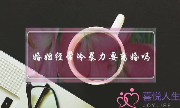 婚姻经常热暴力要离婚吗（家庭热暴力能没有能离婚）