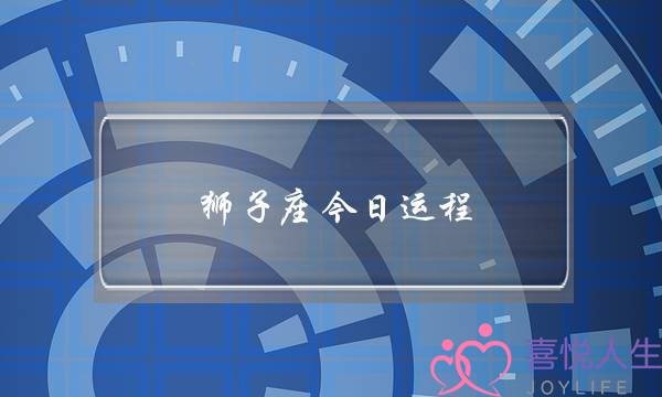 狮子座旧日运程（狮子座5.3-5.9热忱运势）