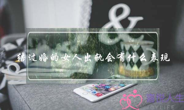 结过婚的女人出轨会有甚么暗示