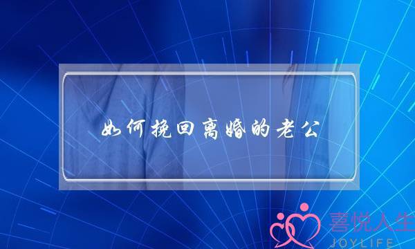 若何挽回离婚的老公（假设您念挽回离婚老公的话）