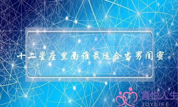 十两星座里里谁最开适宜男闺蜜？收生收水甚么事项皆可以也许找他